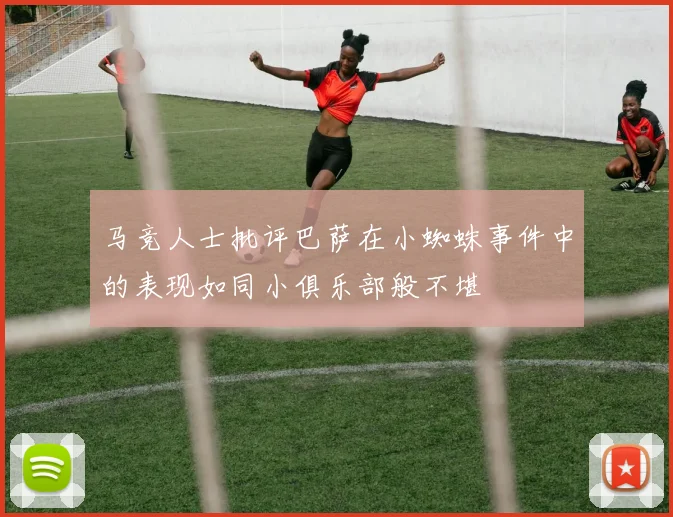 马竞人士批评巴萨在小蜘蛛事件中的表现如同小俱乐部般不堪