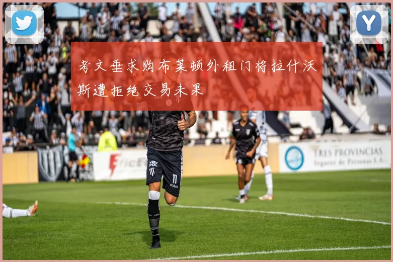 考文垂求购布莱顿外租门将拉什沃斯遭拒绝交易未果
