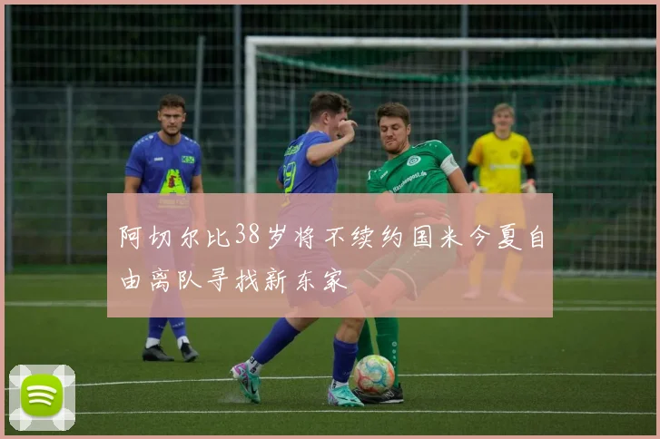 阿切尔比38岁将不续约国米今夏自由离队寻找新东家
