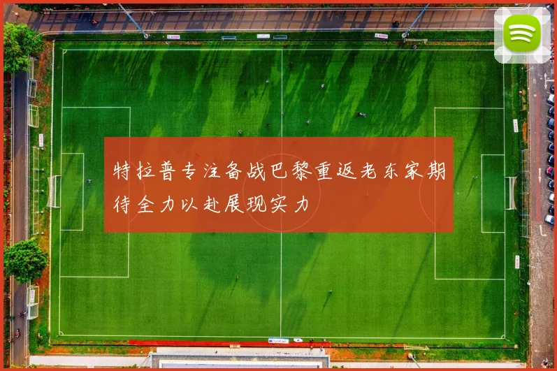 特拉普专注备战巴黎重返老东家期待全力以赴展现实力