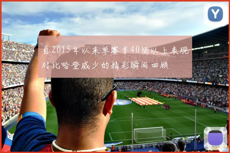 自2015年以来单赛季40场以上表现对比哈登威少的精彩瞬间回顾
