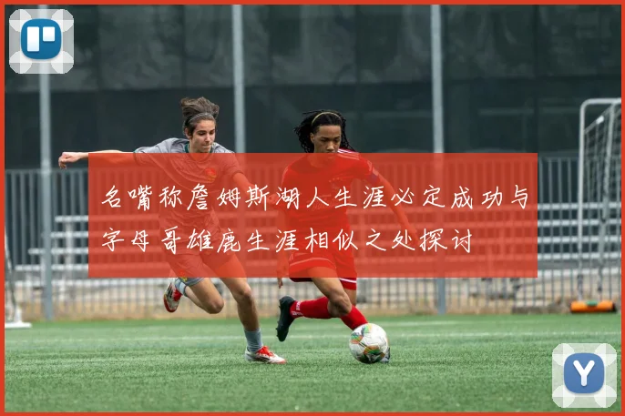 名嘴称詹姆斯湖人生涯必定成功与字母哥雄鹿生涯相似之处探讨