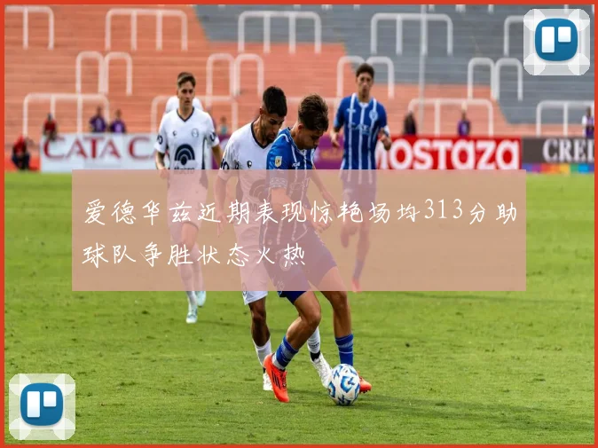 爱德华兹近期表现惊艳场均313分助球队争胜状态火热