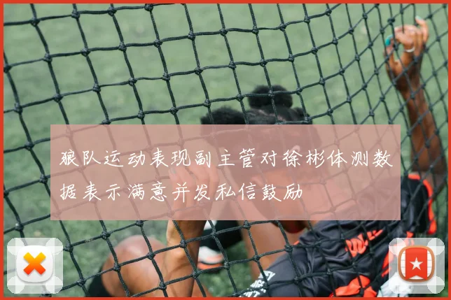 狼队运动表现副主管对徐彬体测数据表示满意并发私信鼓励
