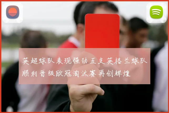英超球队表现强劲五支英格兰球队顺利晋级欧冠淘汰赛再创辉煌