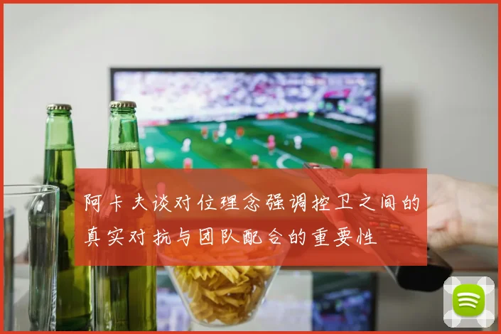 阿卡夫谈对位理念强调控卫之间的真实对抗与团队配合的重要性