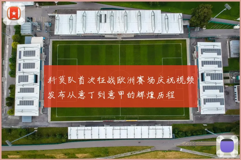 科莫队首次征战欧洲赛场庆祝视频发布从意丁到意甲的辉煌历程