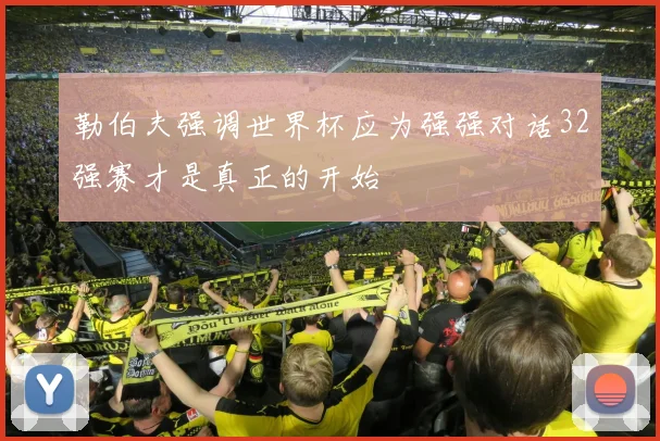 勒伯夫强调世界杯应为强强对话32强赛才是真正的开始