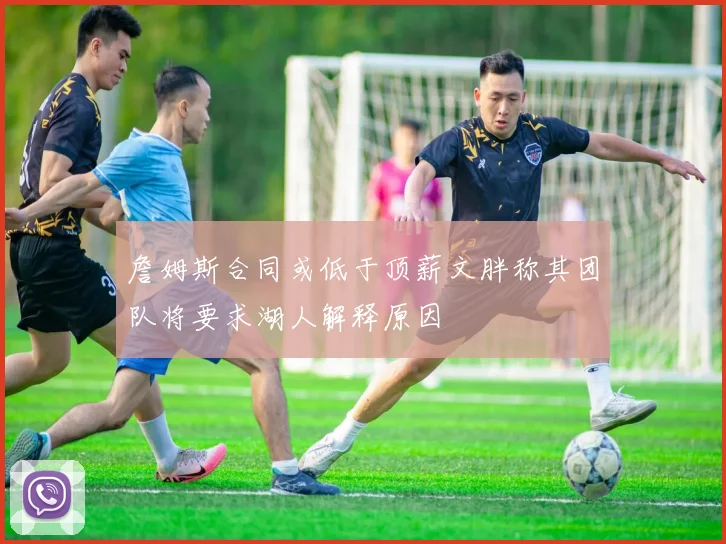 詹姆斯合同或低于顶薪文胖称其团队将要求湖人解释原因