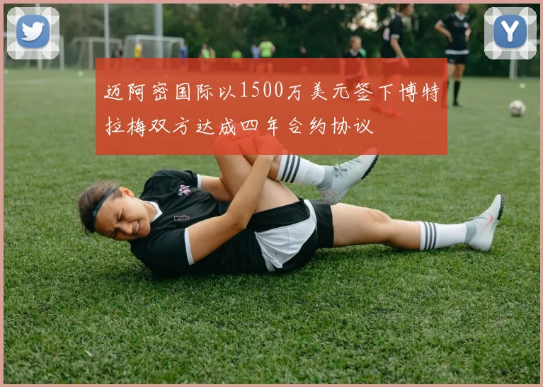 迈阿密国际以1500万美元签下博特拉梅双方达成四年合约协议