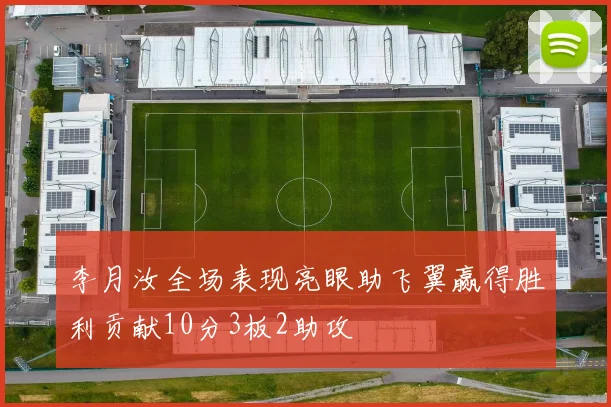 李月汝全场表现亮眼助飞翼赢得胜利贡献10分3板2助攻