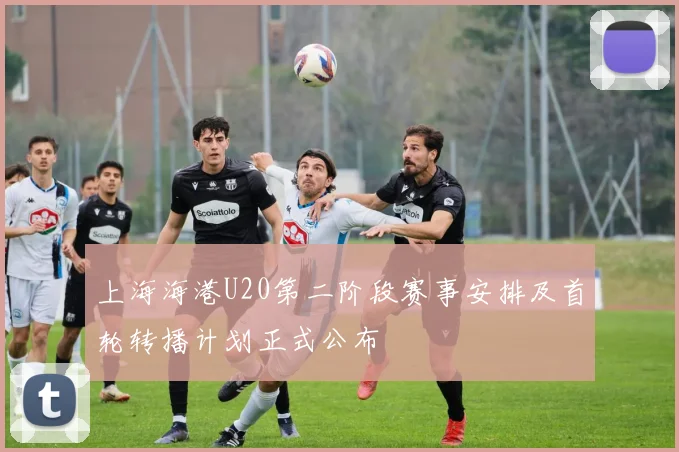 上海海港U20第二阶段赛事安排及首轮转播计划正式公布