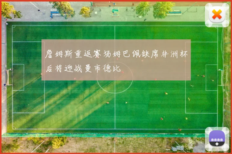 詹姆斯重返赛场姆巴佩缺席非洲杯后将迎战曼市德比