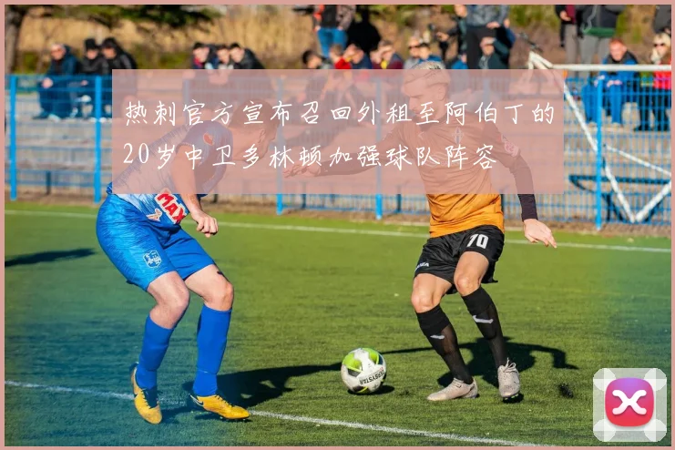 热刺官方宣布召回外租至阿伯丁的20岁中卫多林顿加强球队阵容
