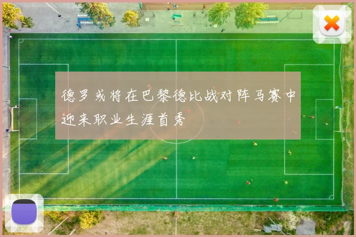 德罗或将在巴黎德比战对阵马赛中迎来职业生涯首秀