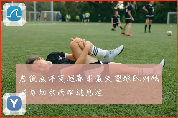 詹俊点评英超赛季最失望球队利物浦与切尔西难逃厄运