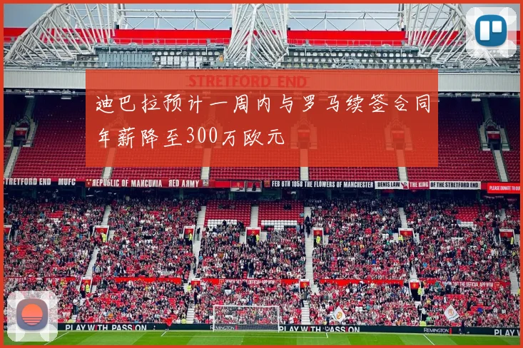 迪巴拉预计一周内与罗马续签合同年薪降至300万欧元